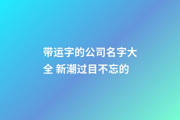 带运字的公司名字大全 新潮过目不忘的-第1张-公司起名-玄机派